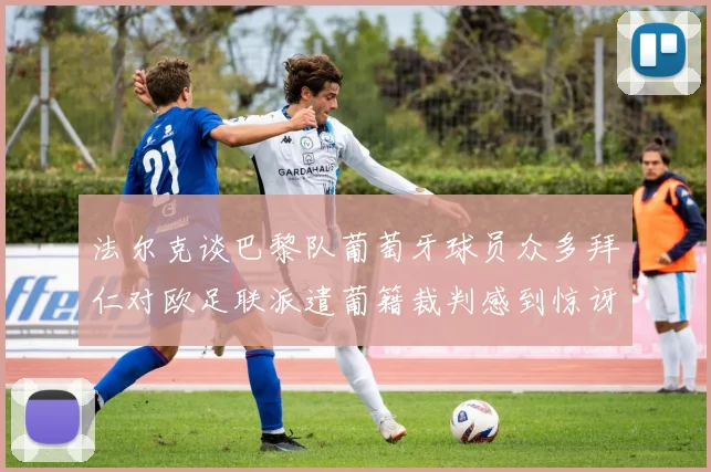 法尔克谈巴黎队葡萄牙球员众多拜仁对欧足联派遣葡籍裁判感到惊讶