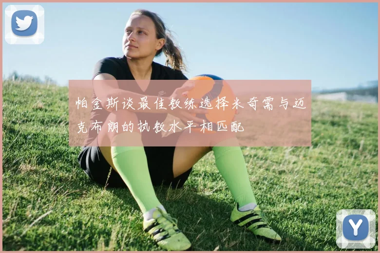 帕金斯谈最佳教练选择米奇需与迈克布朗的执教水平相匹配