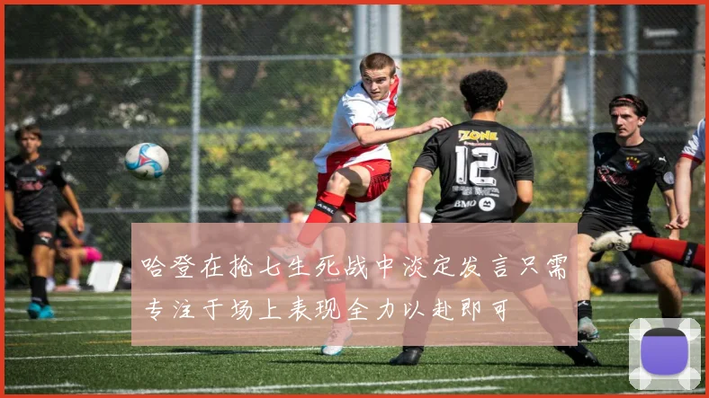 哈登在抢七生死战中淡定发言只需专注于场上表现全力以赴即可
