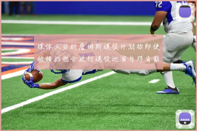 媒体人分析詹姆斯退役计划称即使被横扫也会进行退役巡演与邓肯截然不同