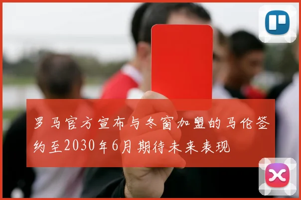 罗马官方宣布与冬窗加盟的马伦签约至2030年6月期待未来表现