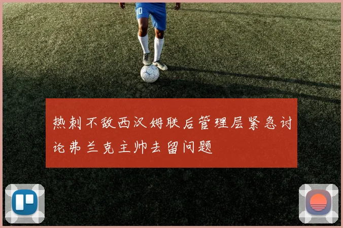 热刺不敌西汉姆联后管理层紧急讨论弗兰克主帅去留问题